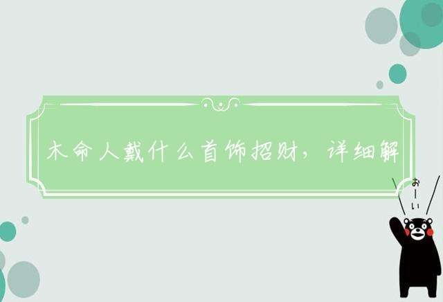 木命人戴什么首饰招财，详细解答落实